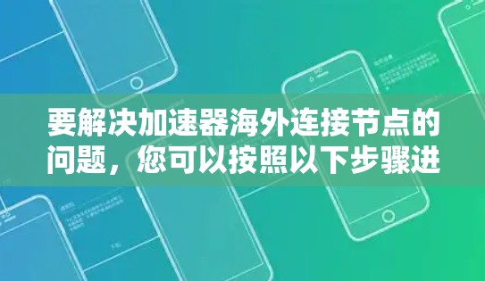 要解决加速器海外连接节点的问题，您可以按照以下步骤进行