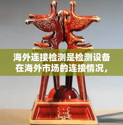 海外连接检测是检测设备在海外市场的连接情况，通常涉及物理连接和软件连接两个层面。以下是一步步的解决方案