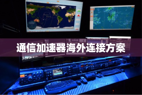 通信加速器海外连接方案