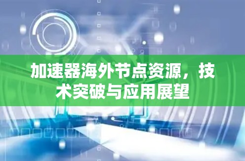 加速器海外节点资源，技术突破与应用展望