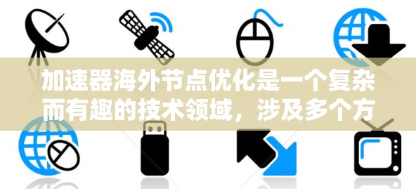 加速器海外节点优化是一个复杂而有趣的技术领域，涉及多个方面。以下是对该领域的一些总结和建议，帮助你在学习和实践中逐步掌握这一技术