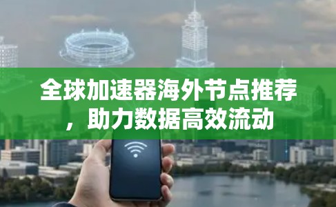 全球加速器海外节点推荐，助力数据高效流动