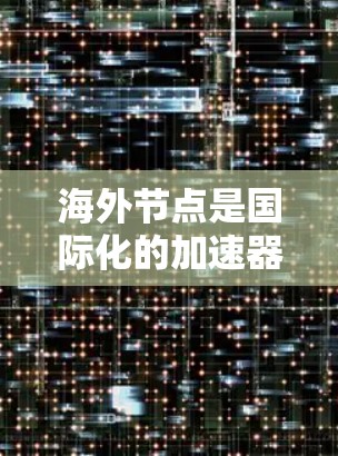 海外节点是国际化的加速器设备，通常位于多个国家和地区。以下是一些常见的海外加速器节点及其相关信息