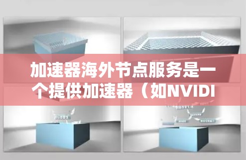 加速器海外节点服务是一个提供加速器（如NVIDIA显卡、AMD显卡等）在海外节点上的访问和管理平台。用户可以在该服务上轻松安装、配置和管理加速器，同时提供便捷的使用体验。以下是对该服务的详细总结