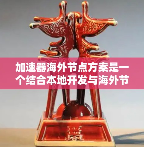 加速器海外节点方案是一个结合本地开发与海外节点的技术创新，旨在提高开发效率和降低成本。以下是对该方案的详细分析和建议