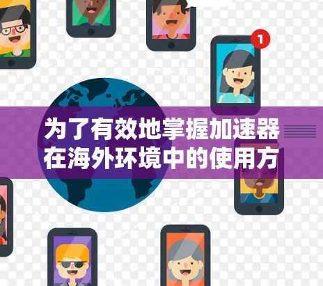 为了有效地掌握加速器在海外环境中的使用方法，以下是一个有条理的步骤指南