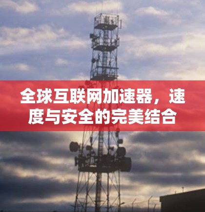 全球互联网加速器，速度与安全的完美结合