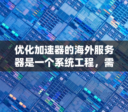 优化加速器的海外服务器是一个系统工程，需要从多个方面入手，确保服务器配置高效、稳定且安全。以下是一步步的优化建议