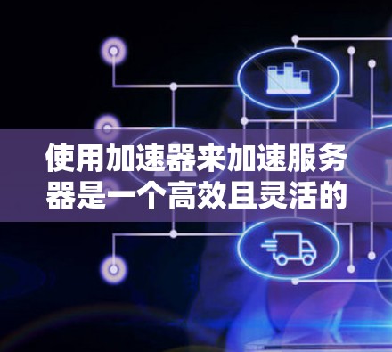 使用加速器来加速服务器是一个高效且灵活的选择。以下是详细的步骤指南