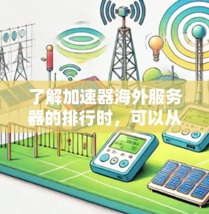 了解加速器海外服务器的排行时，可以从以下几个方面入手