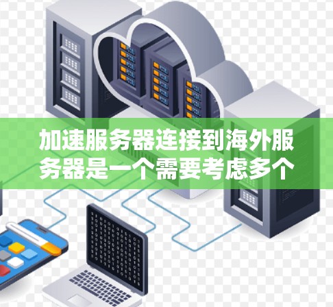 加速服务器连接到海外服务器是一个需要考虑多个因素的复杂问题。以下是一些常见的方法和步骤，帮助你加速服务器连接到海外服务器