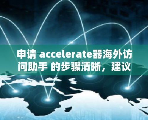 申请 accelerate器海外访问助手 的步骤清晰，建议如下