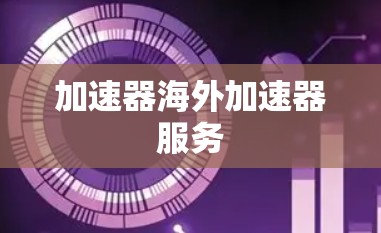 加速器海外加速器服务