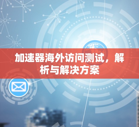 加速器海外访问测试，解析与解决方案