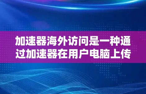 加速器海外访问是一种通过加速器在用户电脑上传播，而不直接访问用户设备的方法。以下是一步步的指南