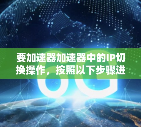 要加速器加速器中的IP切换操作，按照以下步骤进行