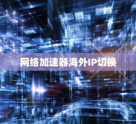 网络加速器海外IP切换