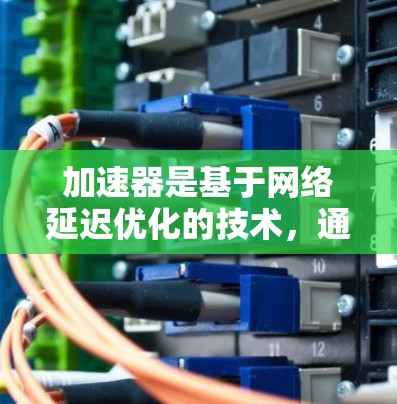 加速器是基于网络延迟优化的技术，通过分析当前网络中的延迟来减少请求的延迟，从而提高响应速度。以下是关于加速器海外的IP加速的详细步骤说明