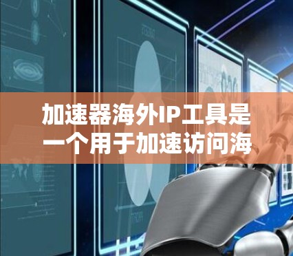 加速器海外IP工具是一个用于加速访问海外网络资源的工具。以下是对该概念的详细解释