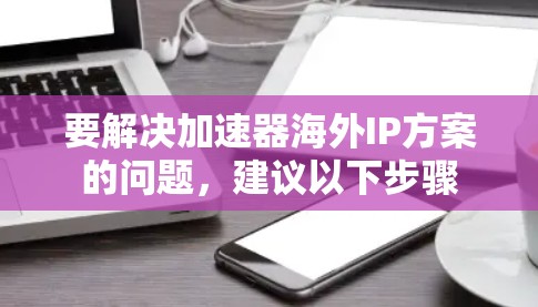要解决加速器海外IP方案的问题，建议以下步骤