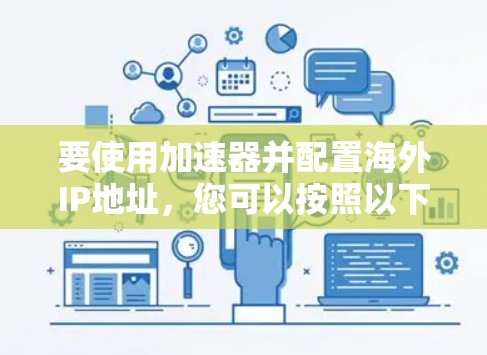 要使用加速器并配置海外IP地址，您可以按照以下步骤进行