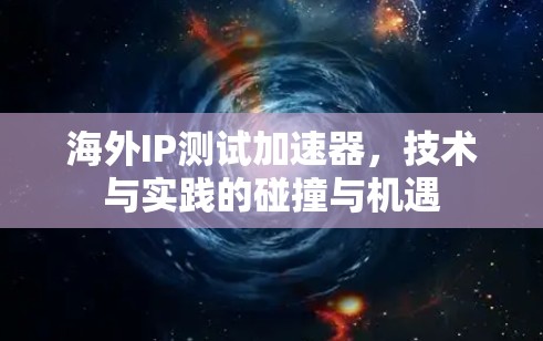 海外IP测试加速器，技术与实践的碰撞与机遇