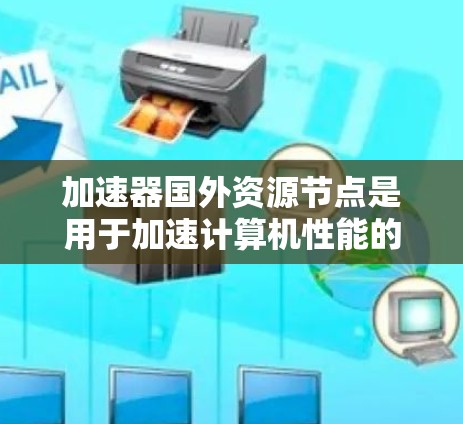 加速器国外资源节点是用于加速计算机性能的硬件和软件,广泛应用于科学研究、游戏开发、科学计算等领域。以下是美国、欧洲、日本和中国的主要资源节点及其特点 加速器国外资源节点是用于加速计算机性能的硬件和软件,广泛应用于科学研究、游戏开发、科学计算等领域。以下是美国、欧洲、日本和中国的主要资源节点及其特点