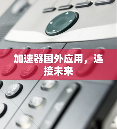 加速器国外应用，连接未来