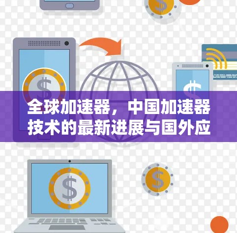 全球加速器，中国加速器技术的最新进展与国外应用