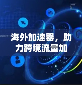 海外加速器，助力跨境流量加速