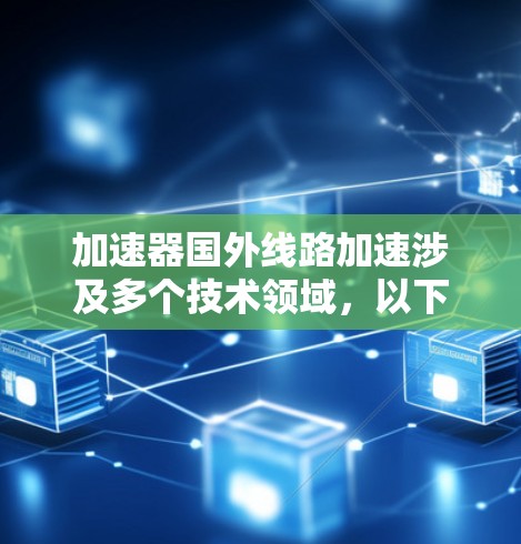 加速器国外线路加速涉及多个技术领域，以下是该主题的详细解析