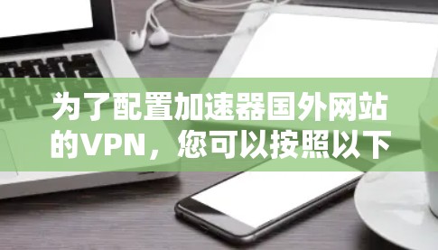 为了配置加速器国外网站的VPN，您可以按照以下步骤进行