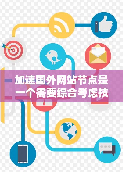 加速国外网站节点是一个需要综合考虑技术、安全和用户体验的问题。以下是一个详细的指南
