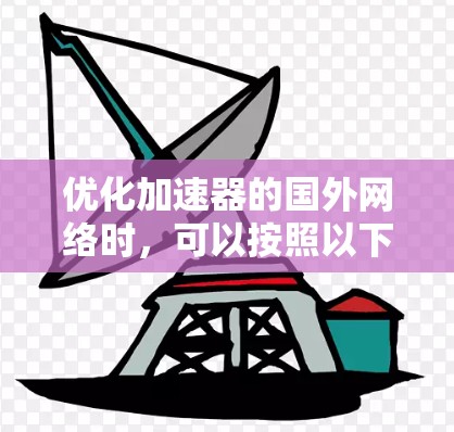 优化加速器的国外网络时，可以按照以下步骤进行