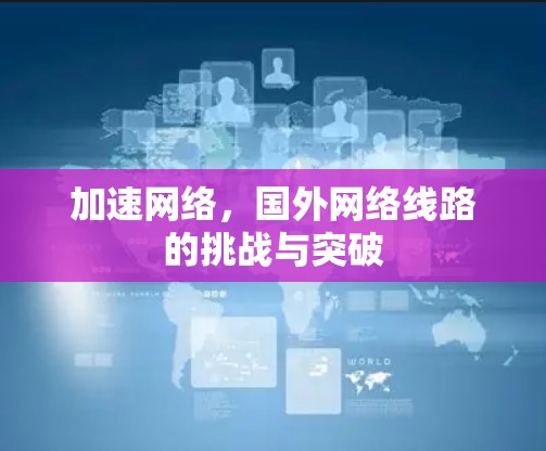 加速网络，国外网络线路的挑战与突破