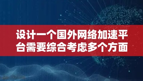 设计一个国外网络加速平台需要综合考虑多个方面，从功能模块到用户体验，再到安全性和推广策略，都需要仔细规划。以下是一个详细的平台设计方案