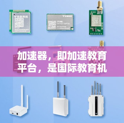 加速器，即加速教育平台，是国际教育机构与国内教育机构合作提供教育资源的桥梁。它们帮助中国学生和教育工作者学习国际课程和项目，提升学术能力，促进国际交流。以下是一些关键点和建议
