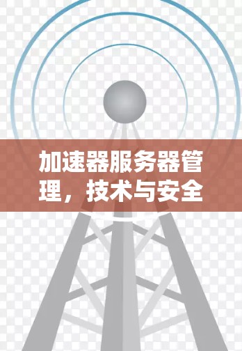 加速器服务器管理，技术与安全平衡