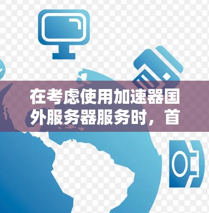 在考虑使用加速器国外服务器服务时，首先要明确加速器国外服务器具体指什么。这可能涉及到服务器位于其他国家，用户可以在这些服务器上访问其他国家的网络资源。以下是对该概念的详细分析