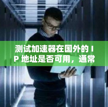 测试加速器在国外的 IP 地址是否可用，通常需要根据加速器的说明或使用文档来判断。如果加速器有国外 IP 测试功能，通常会告知用户可以进行测试，但具体操作可能因加速器而异