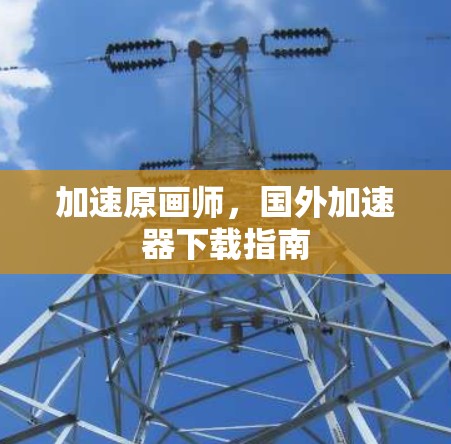 加速原画师，国外加速器下载指南