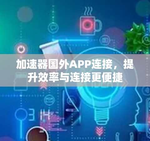 加速器国外APP连接，提升效率与连接更便捷
