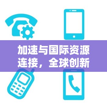 加速与国际资源连接，全球创新新机遇