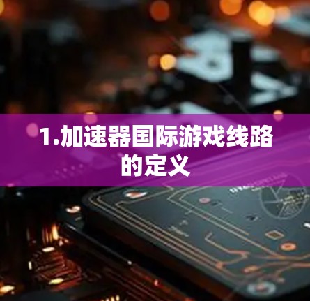 1.加速器国际游戏线路的定义