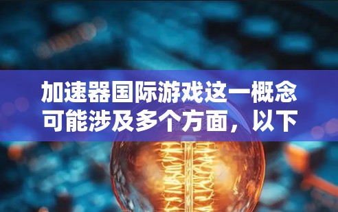 加速器国际游戏这一概念可能涉及多个方面，以下是一些可能的解释和分析