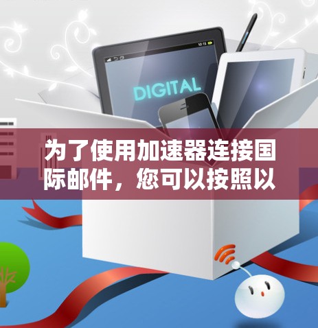 为了使用加速器连接国际邮件，您可以按照以下步骤操作