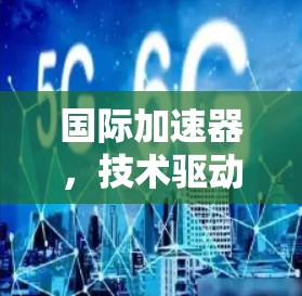 国际加速器，技术驱动的高效连接