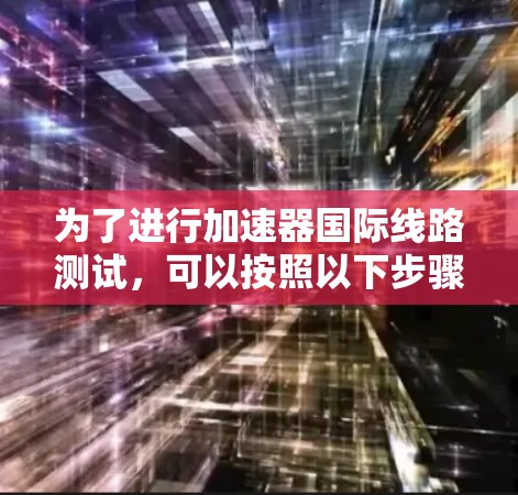 为了进行加速器国际线路测试，可以按照以下步骤进行