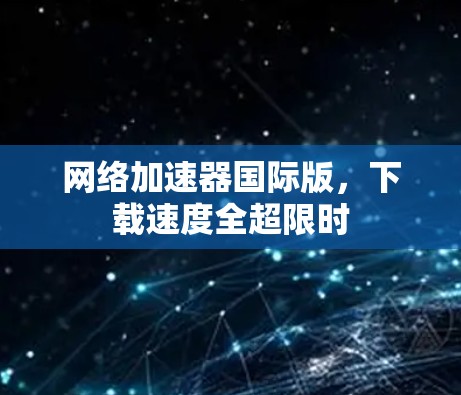 网络加速器国际版，下载速度全超限时
