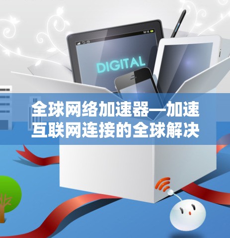 全球网络加速器—加速互联网连接的全球解决方案